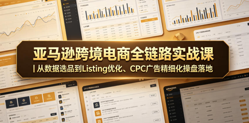 亚马逊跨境电商全链路实战课｜从数据选品到Listing优化、CPC广告精细化操盘落地|网创挖金社