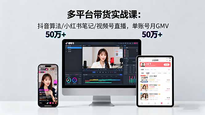 多平台带货实战课18.0：抖音算法/小红书笔记/视频号直播，单账号月GMV50w+|网创挖金社