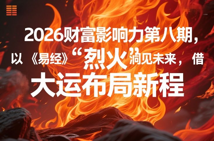 2026财富影响力第八期，以《易经》智慧洞见未来，借“离火”大运布局新程|网创挖金社