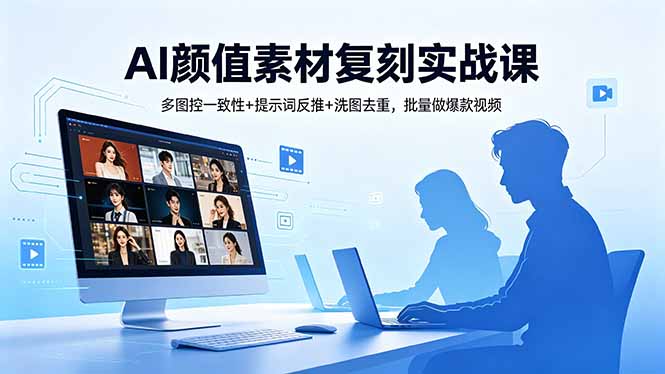 AI颜值素材复刻实战课，多图控一致性+提示词反推+洗图去重，批量做爆款视频|网创挖金社