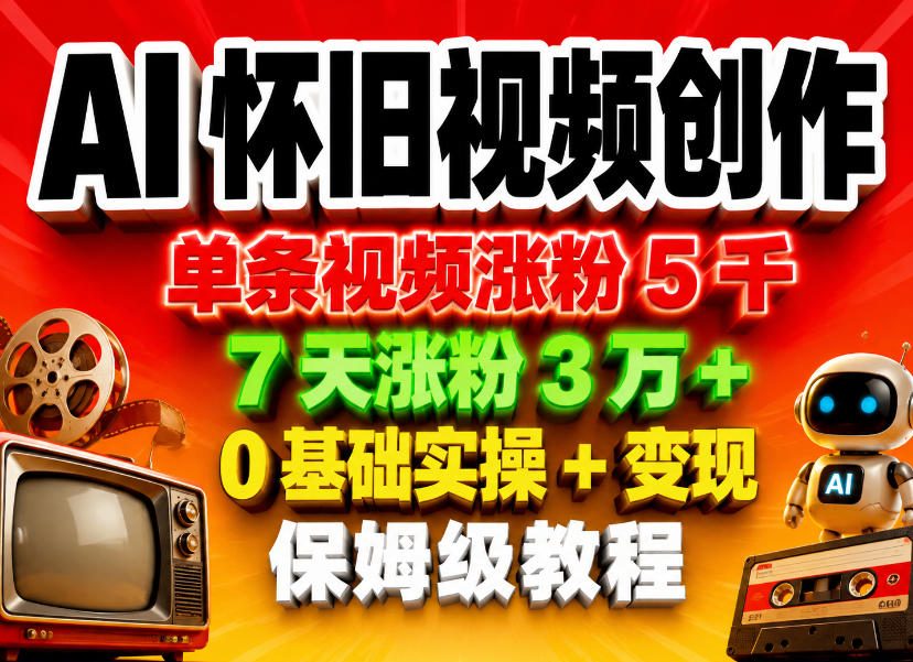 AI怀旧视频创作，单条视频涨粉5千，7天涨粉3W+，0基础实操+变现保姆级教程|网创挖金社
