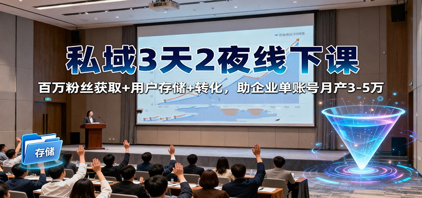 私域3天2夜线下课：百万粉丝获取+用户存储+转化，助企业单账号月产3-5万|网创挖金社