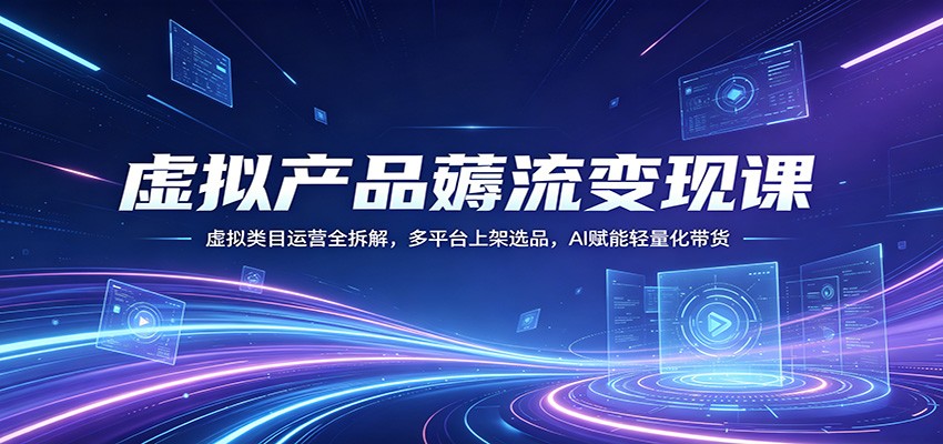 虚拟产品薅流变现课：虚拟类目运营全拆解，多平台上架选品，AI赋能轻量化带货|网创挖金社