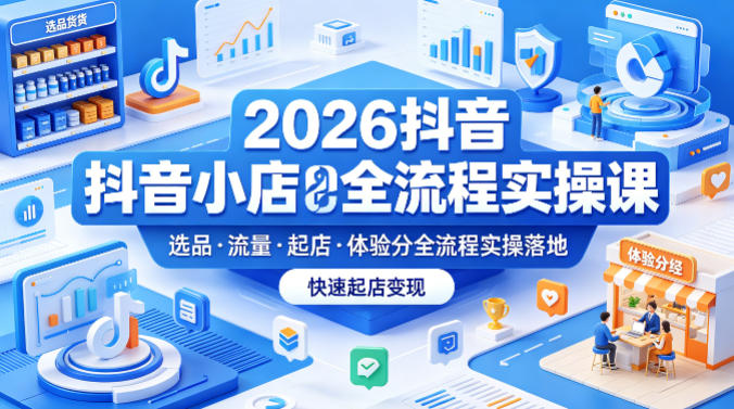 2026抖音小店全流程实操课，覆盖选品、流量、起店、体验分全流程实操落地，快速起店变现|网创挖金社