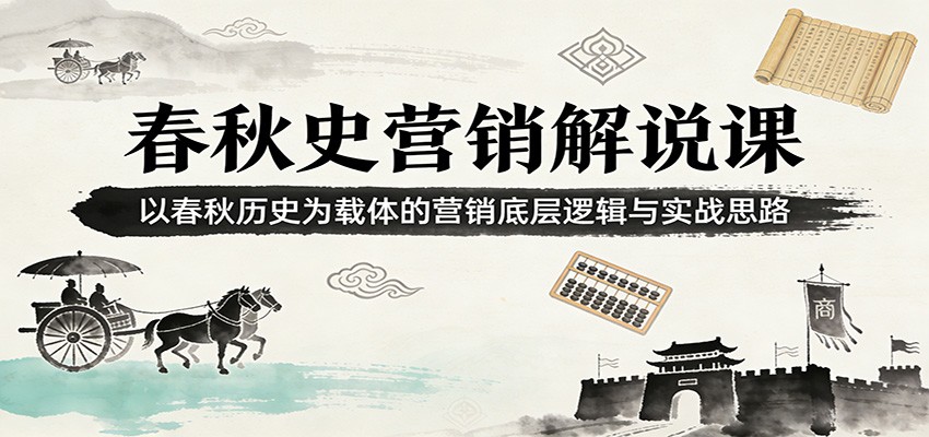 春秋史营销解说课:以春秋历史为载体的营销底层逻辑与实战思路|网创挖金社