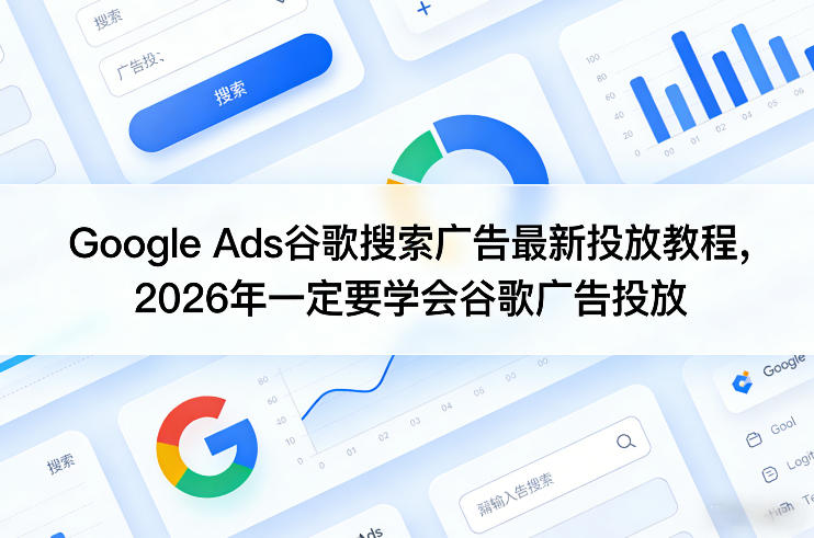 Google Ads谷歌搜索广告最新投放教程，2026年一定要学会谷歌广告投放|网创挖金社