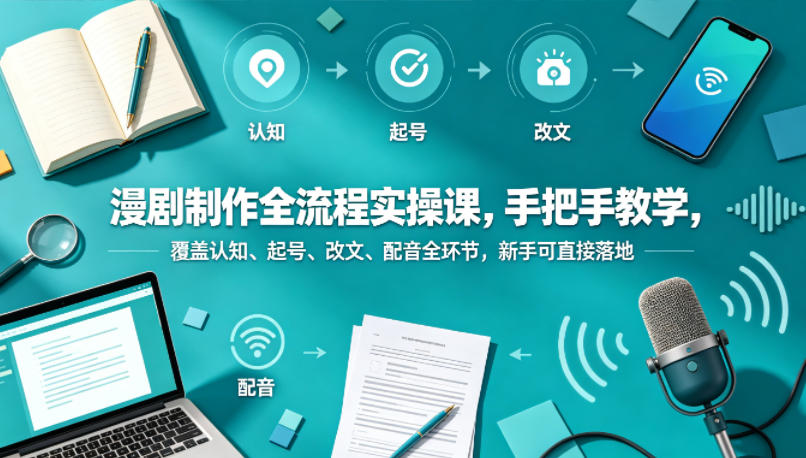 漫剧制作全流程实操课，手把手教学，覆盖认知、起号、改文、配音全环节，新手可直接落地|网创挖金社