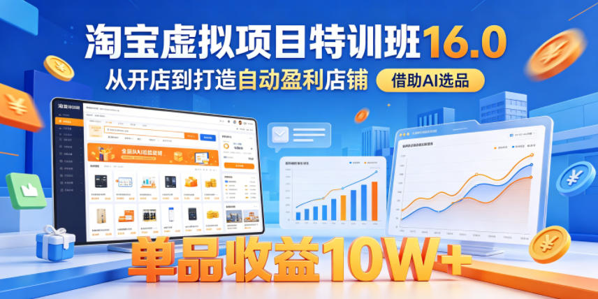 淘宝虚拟项目特训班16.0，从开店到打造自动盈利店铺，借助AI选品，单品收益10W+(更新5月)|网创挖金社