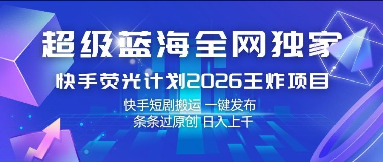 超级蓝海全网独家，快手荧光计划2026王炸项目，日入1k+，快手短剧搬运，一键发布，条条过原创【揭秘】|网创挖金社