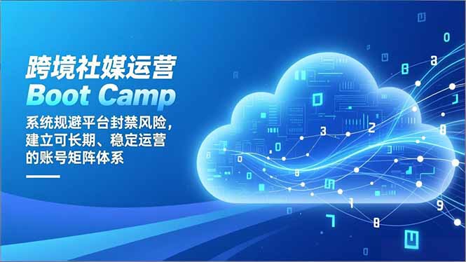 跨境社媒运营Boot Camp：系统规避平台封禁风险，建立可长期、稳定运营的账号矩阵体系|网创挖金社