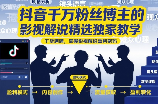 抖音千万粉丝博主的影视解说精选独家教学，干货满满，掌握影视解说盈利密码|网创挖金社