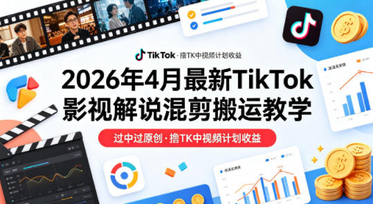 26年4月最新TikTok影视解说混剪搬运教学，过中过原创，撸TK中视频计划收益|网创挖金社