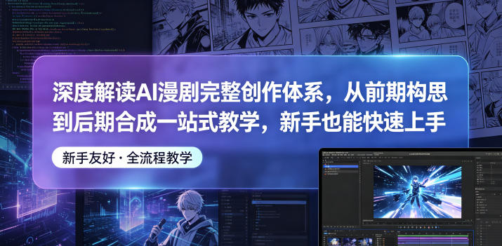 深度解读AI漫剧完整创作体系，从前期构思到后期合成一站式教学，新手也能快速上手|网创挖金社