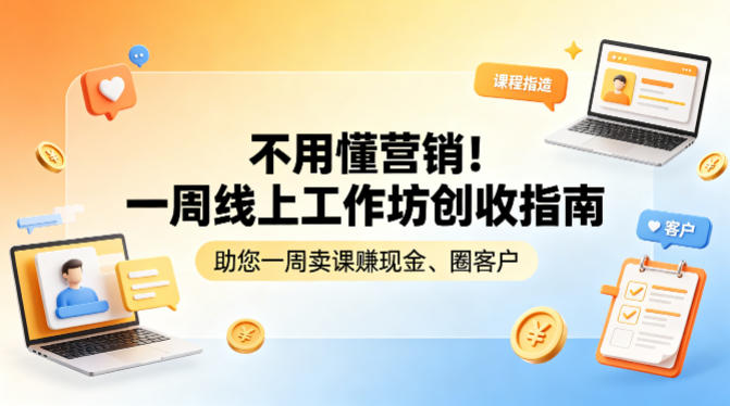 不用懂营销！一周线上工作坊创收指南，助您一周卖课賺现金、圈客户|网创挖金社