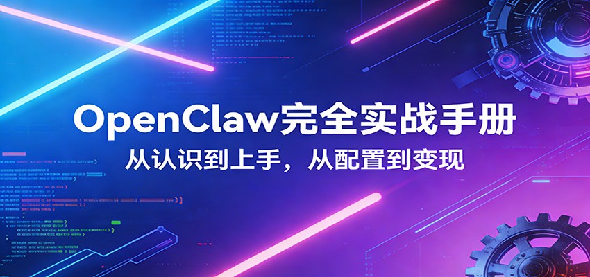 OpenClaw完全实战宝典：零基础上手，深度配置，商业变现|网创挖金社
