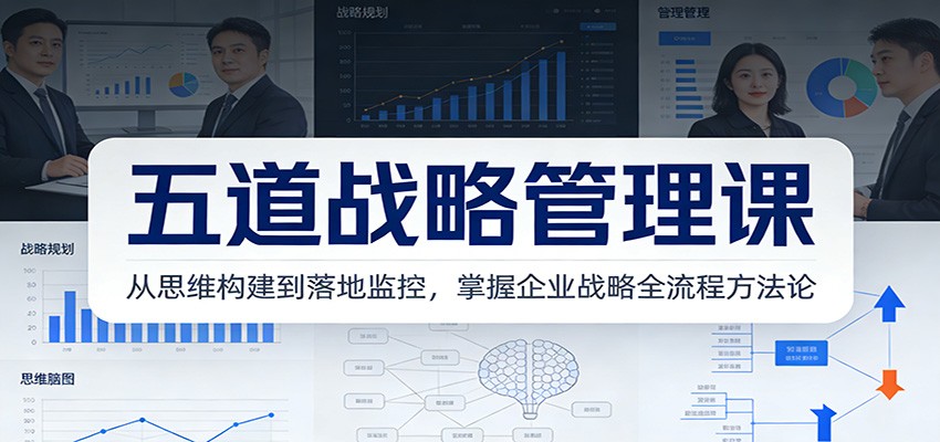五道战略管理课：从思维构建到落地监控，掌握企业战略全流程方法论|网创挖金社