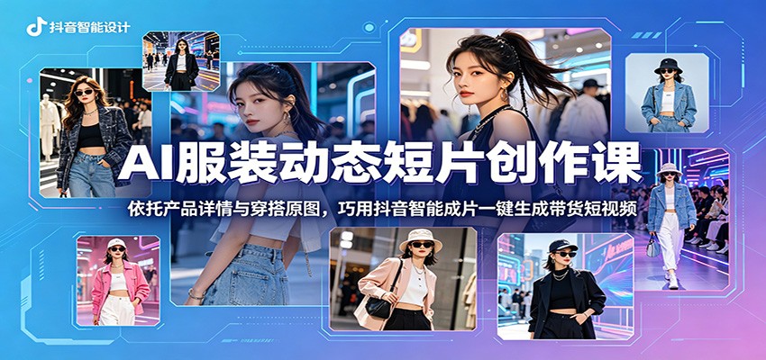 AI服装动态短片创作课：依托产品详情与穿搭原图，巧用抖音智能成片一键生成带货短视频|网创挖金社