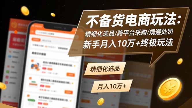 不备货电商玩法：精细化选品/跨平台采购/规避处罚，新手月入10万+终极玩法|网创挖金社