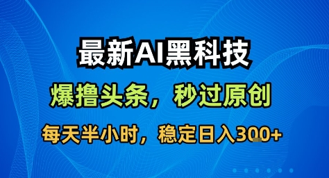 最新AI黑科技撸头条收益软件,无需指令,原创度直接拉满,每日稳定收益3张【揭秘】|网创挖金社