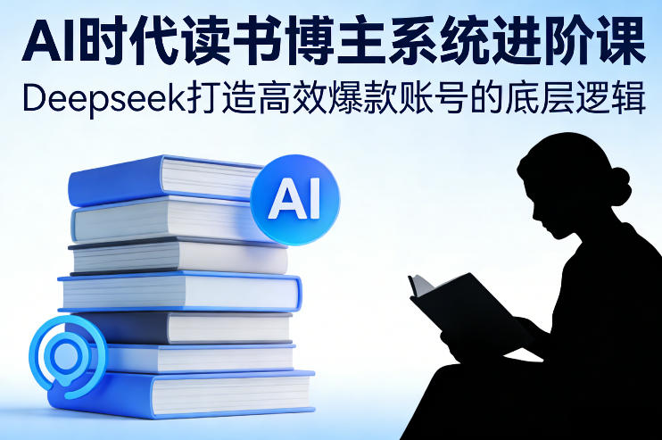 AI时代读书博主系统进阶课，Deepseek打造高效爆款账号的底层逻辑|网创挖金社