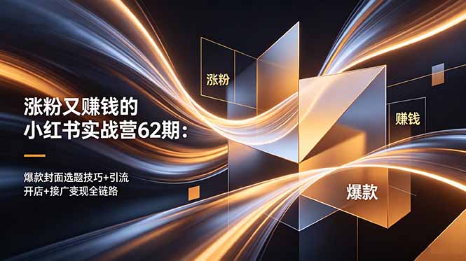 涨粉又赚钱的小红书实战营62期：爆款封面选题技巧+引流开店+接广变现全链路|网创挖金社