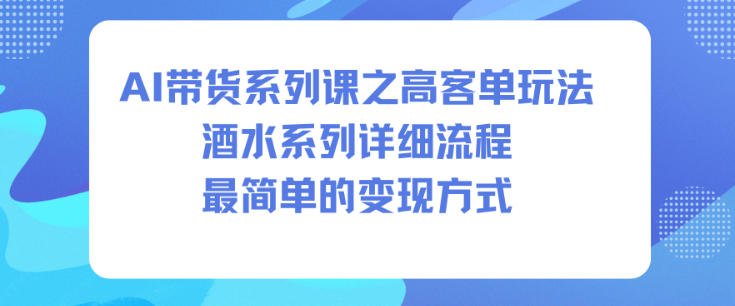AI带货系列课之高客单玩法，酒水系列，详细流程，最简单的变现方式|网创挖金社