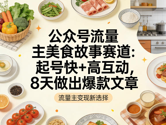 公众号流量主之美食故事赛道，起号快+高互动，8天就能做出爆款文章|网创挖金社