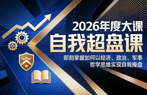 2026年度大课《自我超盘课》，即刻掌握如何以经济、政治、军事、哲学思维实现自我操盘|网创挖金社