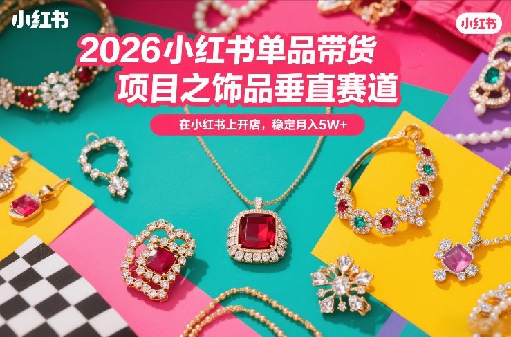 2026小红书单品带货项目之饰品垂直赛道,潮在小红书上开店,稳定月入5W+(更新0401)|网创挖金社