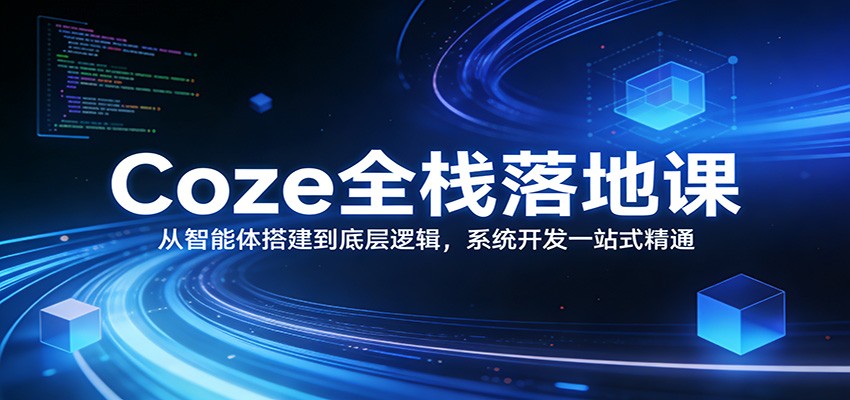 Coze全栈落地课：从智能体搭建到底层逻辑 ，系统开发一站式精通|网创挖金社