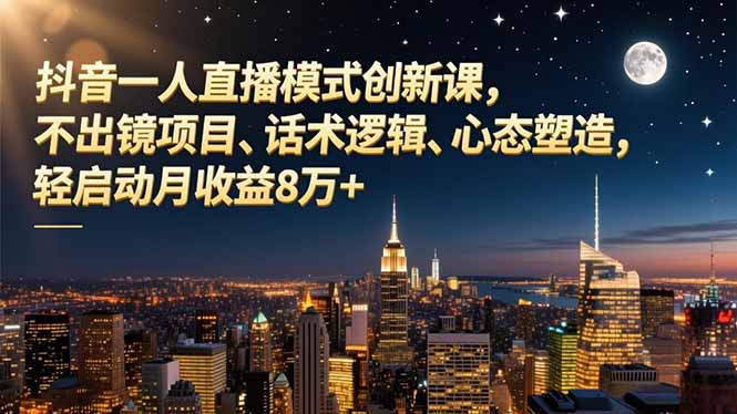 抖音一人直播模式创新课,不出镜项目、话术逻辑、心态塑造,轻启动月收益8万+|网创挖金社