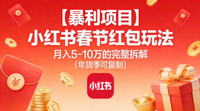【暴利项目】小红书春节红包玩法月入5W的完整拆解(年货季可复制)|网创挖金社