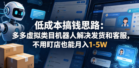 低成本搞钱思路：多多虚拟类目机器人解决发货和客服，不用盯店也能月入1-5W【揭秘】|网创挖金社