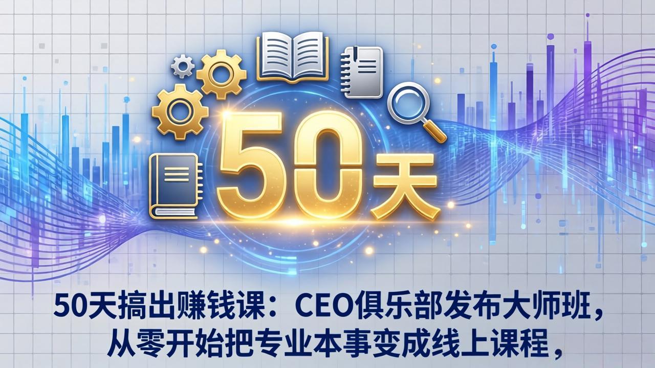 50天搞出赚钱课：CEO俱乐部发布大师班，从零开始把专业本事变成线上课程|网创挖金社