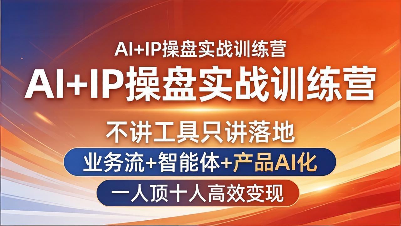 AI+IP操盘实战训练营：不讲工具只讲落地，业务流+智能体+产品AI化，一人顶十人高效变现|网创挖金社