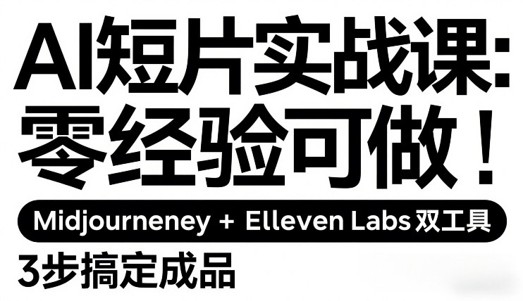 AI短片实战课：零经验可做，Midjourney+ElevenLabs双工具，3步搞定成品|网创挖金社