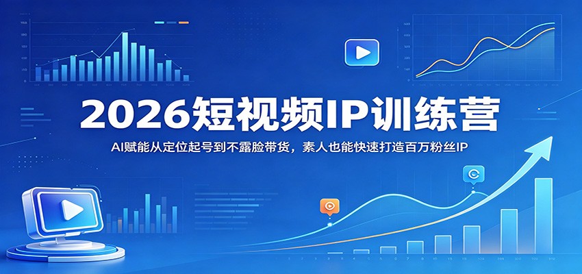 2026短视频IP训练营：AI赋能从定位起号到不露脸带货，素人也能快速打造百万粉丝IP|网创挖金社