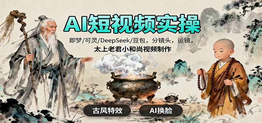 AI短视频实操，即梦/可灵/DeepSeek/豆包，分镜头，运镜，太上老君小和尚视频制作|网创挖金社