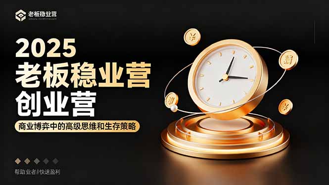 2025老板稳赚创业营：商业博弈中高级思维和生存策略，帮助创业者快速盈利|网创挖金社