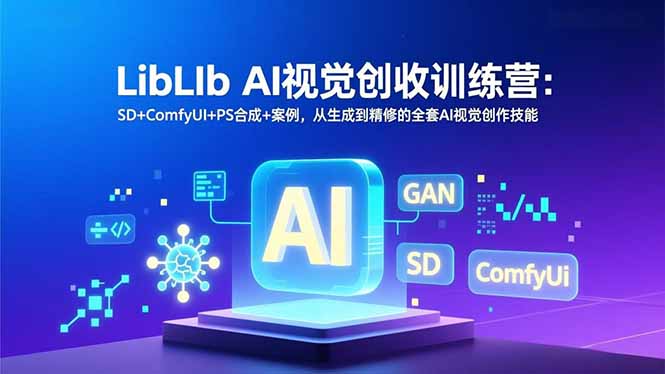LibLIb AI视觉创收训练营：SD+ComfyUI+PS合成+案例，从生成到精修的全套AI视觉创作技能|网创挖金社