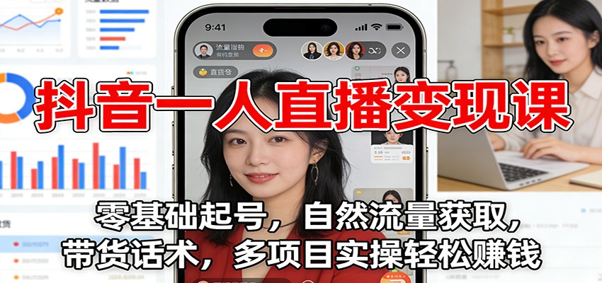 抖音一人直播变现课:零基础起号,自然流量获取,带货话术,多项目实操轻松赚钱|网创挖金社