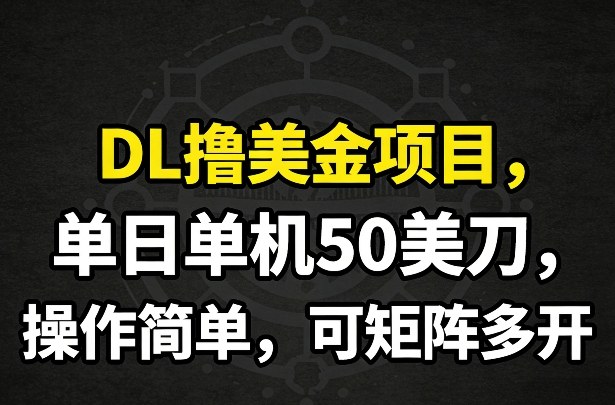 DL撸美金项目，单日单机50美刀，操作简单，可矩阵多开|网创挖金社