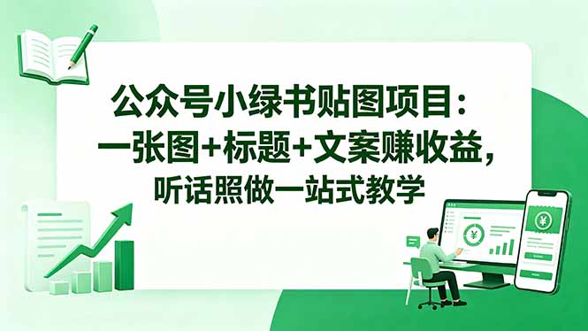 公众号小绿书贴图项目：一张图+标题+文案赚收益，听话照做一站式教学|网创挖金社
