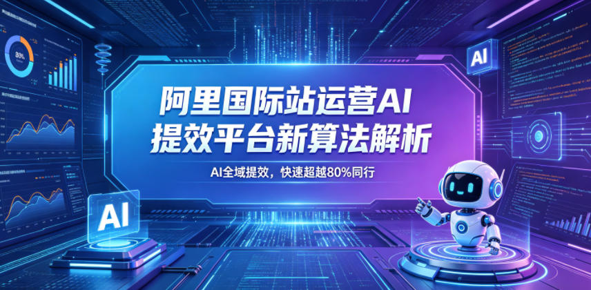 阿里国际站运营AI提效平台新算法解析26年5月新课，AI全域提效，快速超越80%同行|网创挖金社