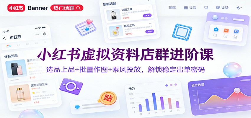 小红书虚拟资料店群进阶课：选品上品+批量作图+乘风投放，解锁稳定出单密码|网创挖金社