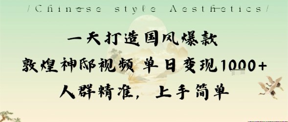 一天打造国风爆款敦煌神邸视频单日变现1k+人群精准，上手简单|网创挖金社