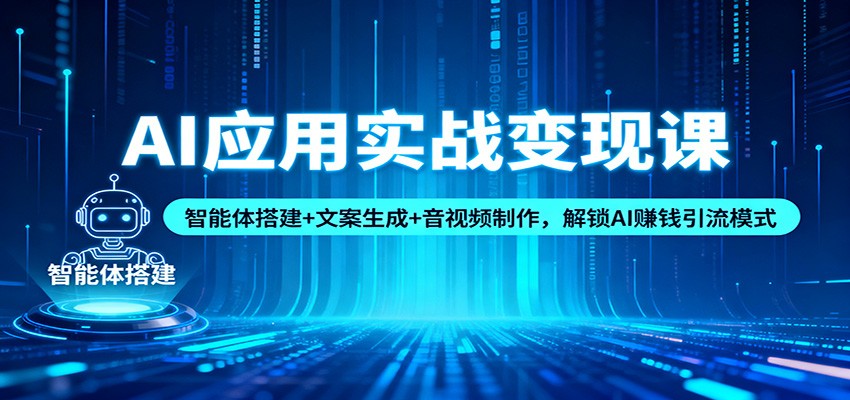 AI应用实战变现课：智能体搭建+文案生成+音视频制作，解锁AI赚钱引流模式|网创挖金社