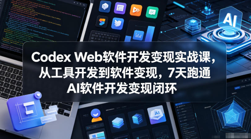 Codex Web软件开发变现实战课，从工具开发到软件变现，7天跑通AI软件开发变现闭环|网创挖金社