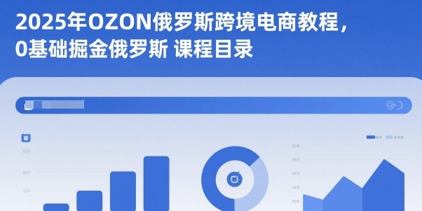 2025年OZON俄罗斯跨境电商教程,0基础掘金俄罗斯|网创挖金社