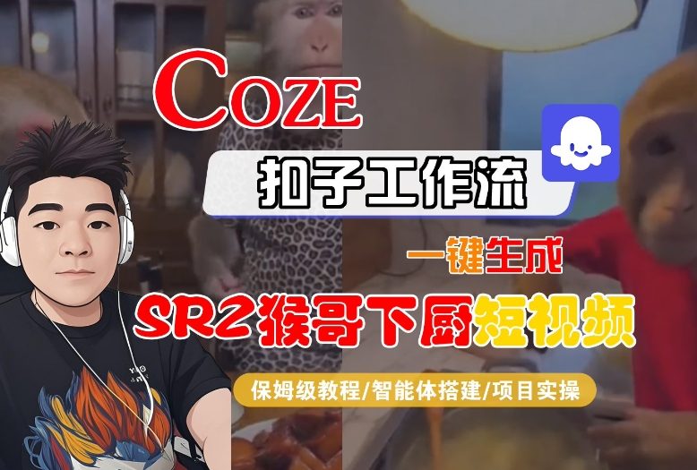 Coze扣子智能体工作流一键生成“SORA2猴哥下厨“短视频，全流程保姆级教学|网创挖金社